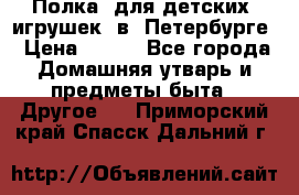 Полка  для детских  игрушек  в  Петербурге › Цена ­ 250 - Все города Домашняя утварь и предметы быта » Другое   . Приморский край,Спасск-Дальний г.